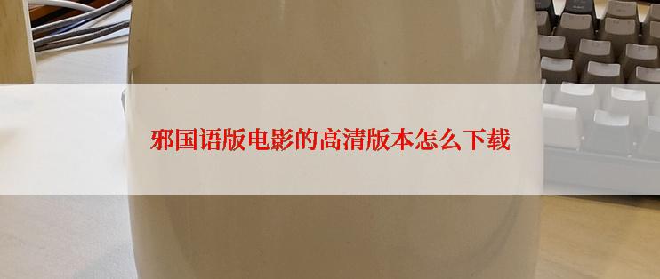 邪国语版电影的高清版本怎么下载