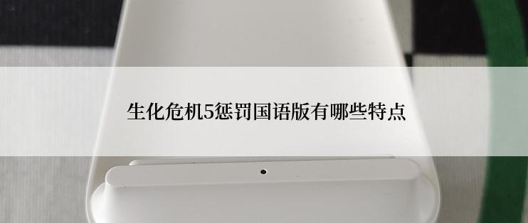  生化危机5惩罚国语版有哪些特点