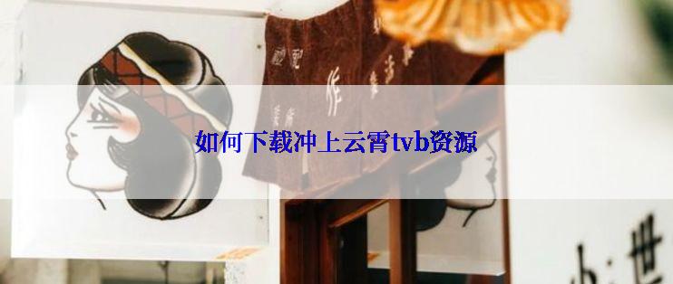 如何下载冲上云霄tvb资源