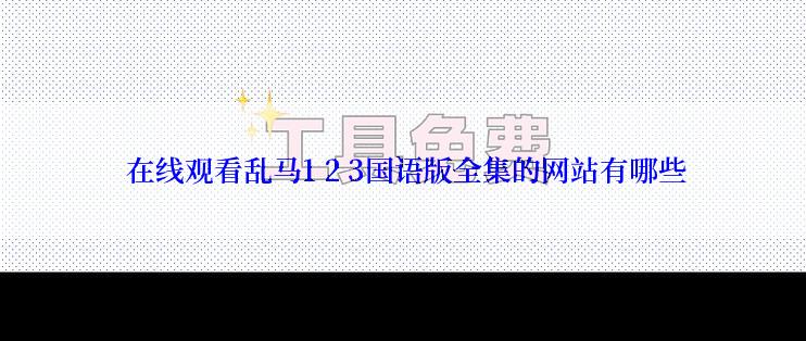  在线观看乱马1 2 3国语版全集的网站有哪些