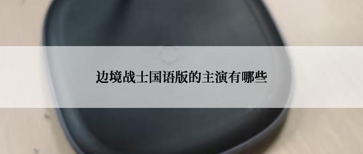 边境战士国语版的主演有哪些