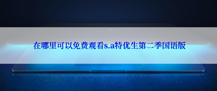  在哪里可以免费观看s.a特优生第二季国语版