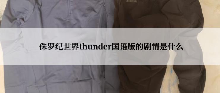  侏罗纪世界thunder国语版的剧情是什么