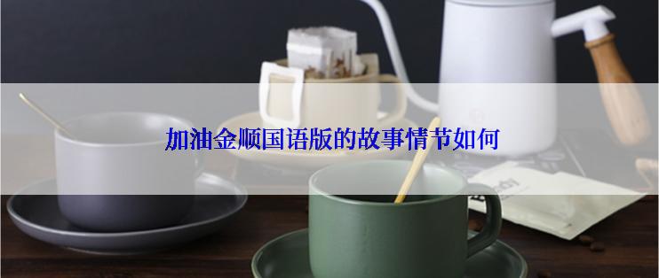  加油金顺国语版的故事情节如何