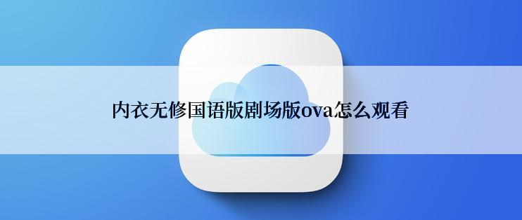 内衣无修国语版剧场版ova怎么观看