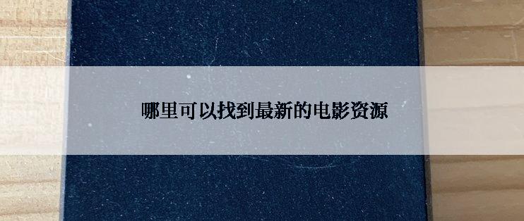  哪里可以找到最新的电影资源