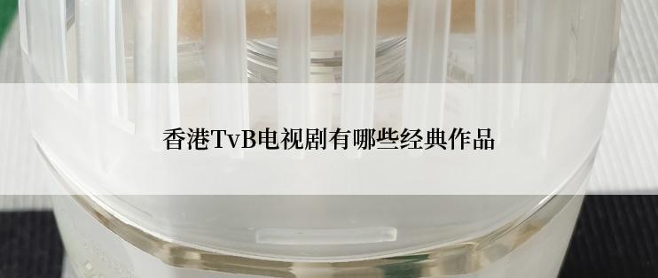 香港TvB电视剧有哪些经典作品