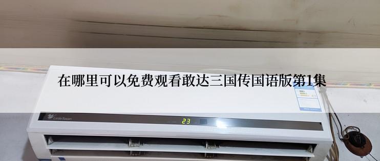  在哪里可以免费观看敢达三国传国语版第1集