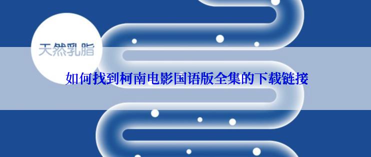  如何找到柯南电影国语版全集的下载链接