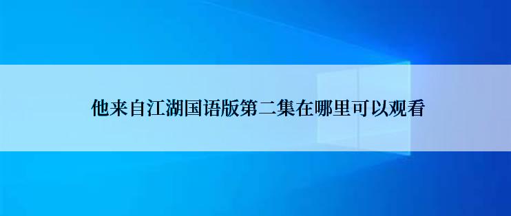  他来自江湖国语版第二集在哪里可以观看