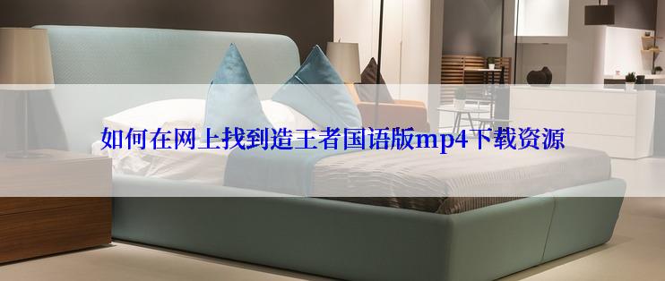 如何在网上找到造王者国语版mp4下载资源