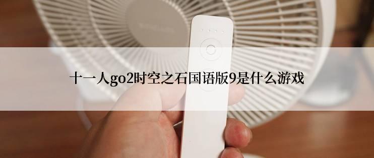 十一人go2时空之石国语版9是什么游戏