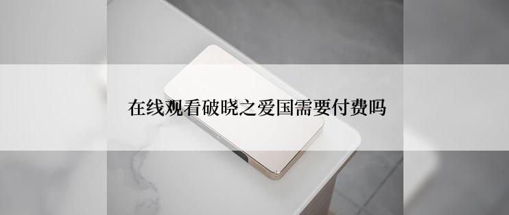  在线观看破晓之爱国需要付费吗