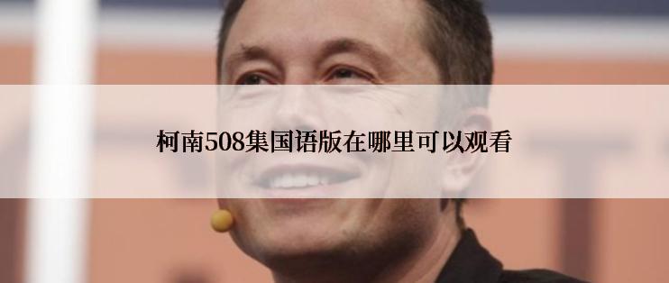 柯南508集国语版在哪里可以观看