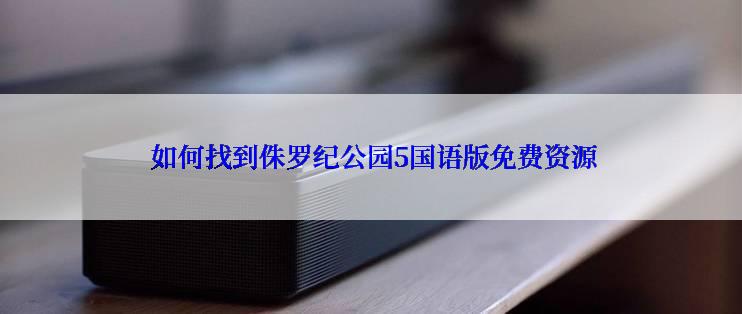  如何找到侏罗纪公园5国语版免费资源