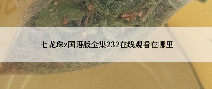  七龙珠z国语版全集232在线观看在哪里