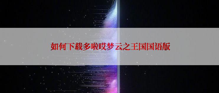  如何下载多啦哎梦云之王国国语版