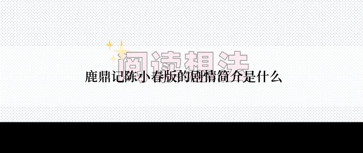  鹿鼎记陈小春版的剧情简介是什么