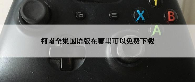 柯南全集国语版在哪里可以免费下载