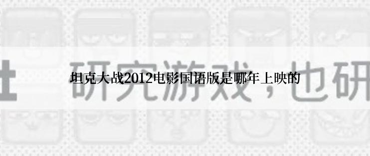 坦克大战2012电影国语版是哪年上映的