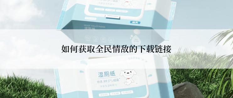 如何获取全民情敌的下载链接