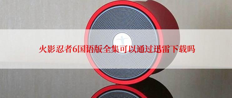  火影忍者6国语版全集可以通过迅雷下载吗