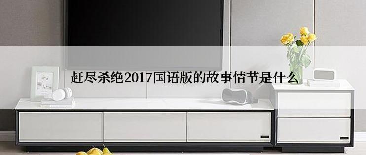  赶尽杀绝2017国语版的故事情节是什么