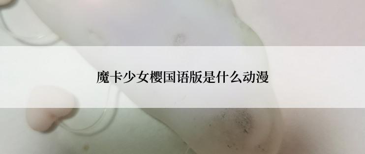 魔卡少女樱国语版是什么动漫