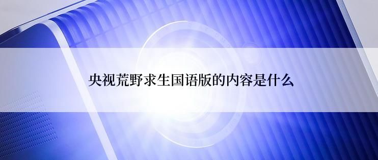  央视荒野求生国语版的内容是什么