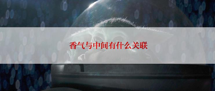  香气与中间有什么关联