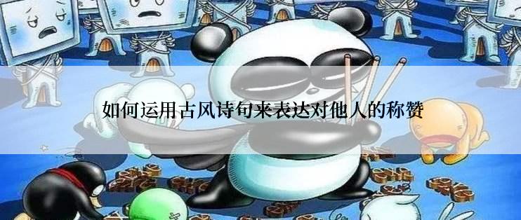  如何运用古风诗句来表达对他人的称赞