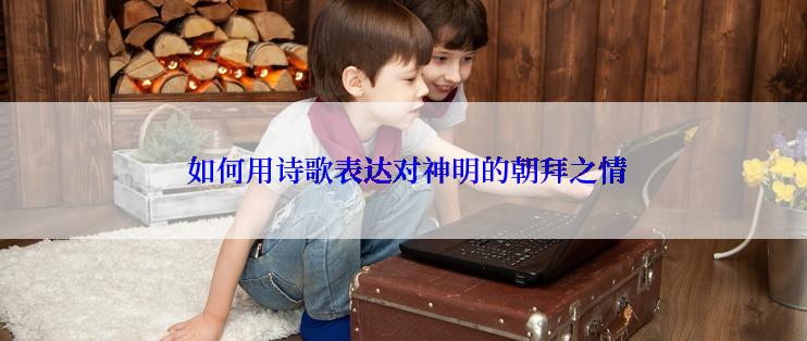  如何用诗歌表达对神明的朝拜之情