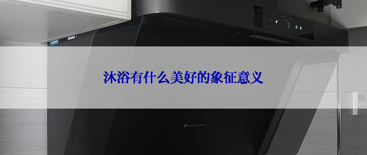 沐浴有什么美好的象征意义