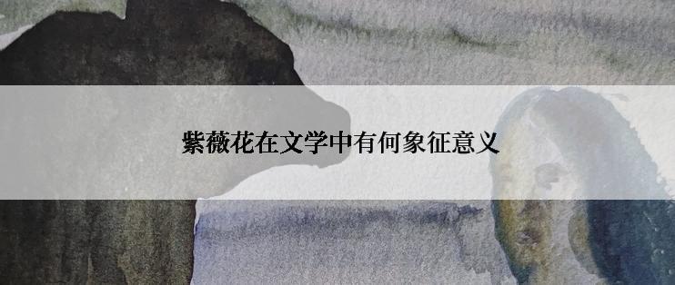  紫薇花在文学中有何象征意义