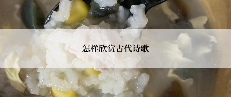 怎样欣赏古代诗歌