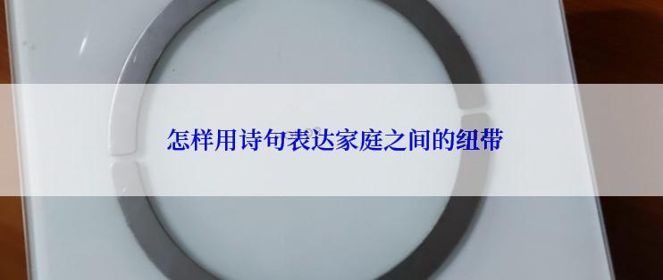  怎样用诗句表达家庭之间的纽带