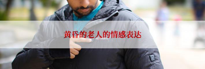 黄昏的老人的情感表达