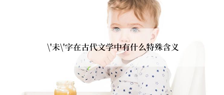  \'未\'字在古代文学中有什么特殊含义