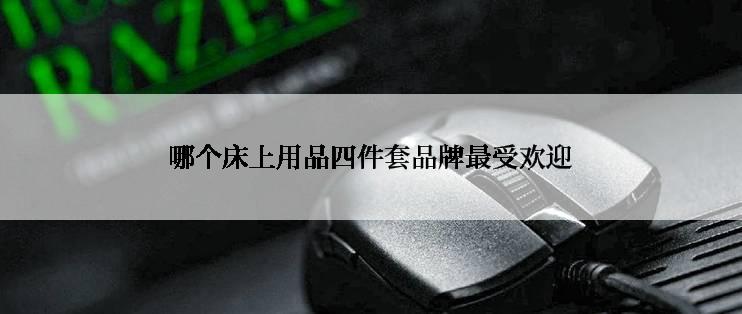 哪个床上用品四件套品牌最受欢迎