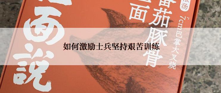  如何激励士兵坚持艰苦训练