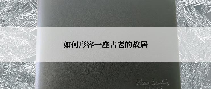 如何形容一座古老的故居