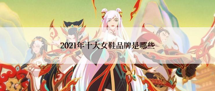 2021年十大女鞋品牌是哪些