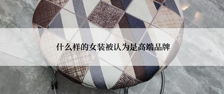  什么样的女装被认为是高端品牌