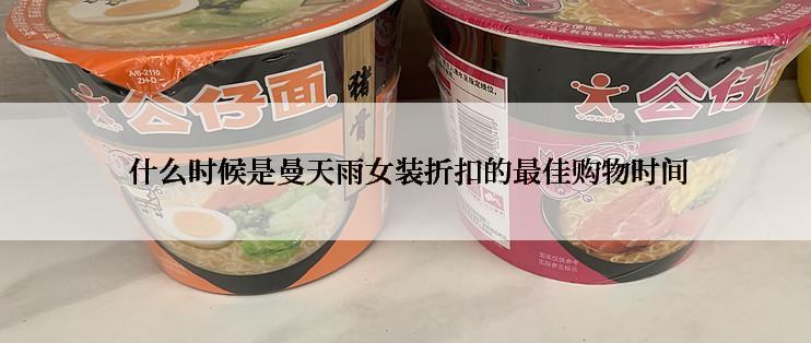  什么时候是曼天雨女装折扣的最佳购物时间