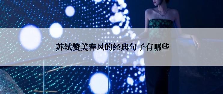  苏轼赞美春风的经典句子有哪些