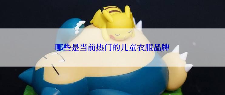 哪些是当前热门的儿童衣服品牌