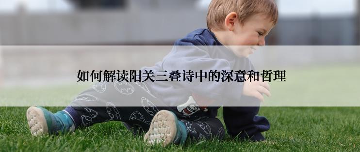  如何解读阳关三叠诗中的深意和哲理