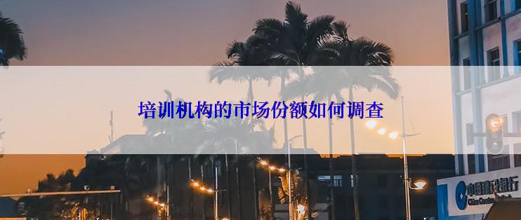 培训机构的市场份额如何调查