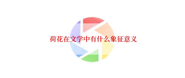  荷花在文学中有什么象征意义