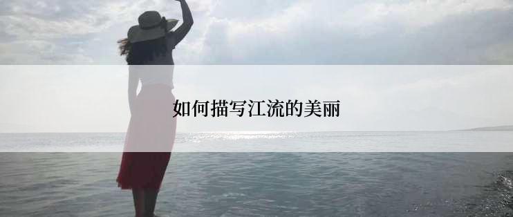 如何描写江流的美丽